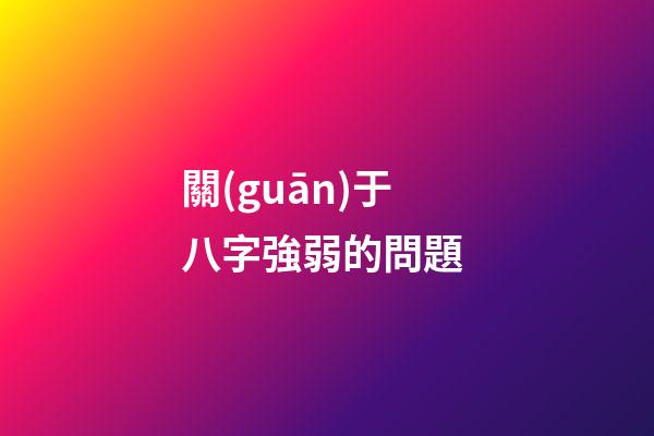 關(guān)于八字強弱的問題 (如何確定八字弱還是強)-第1張-觀點-玄機派
